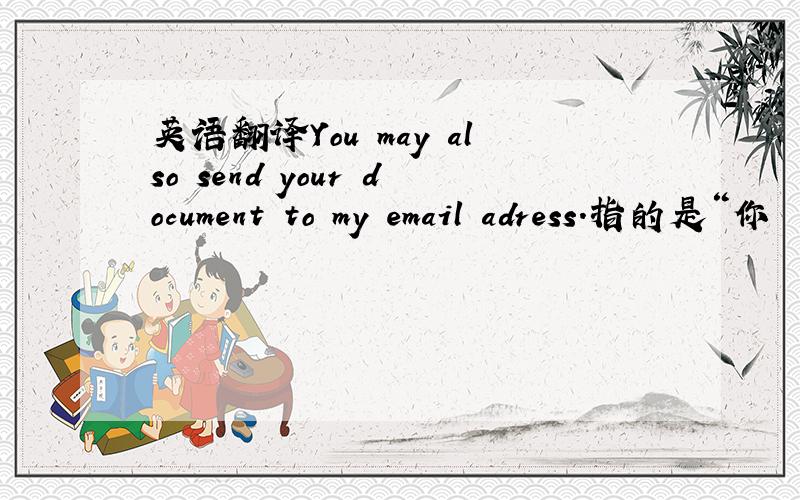 英语翻译You may also send your document to my email adress.指的是“你