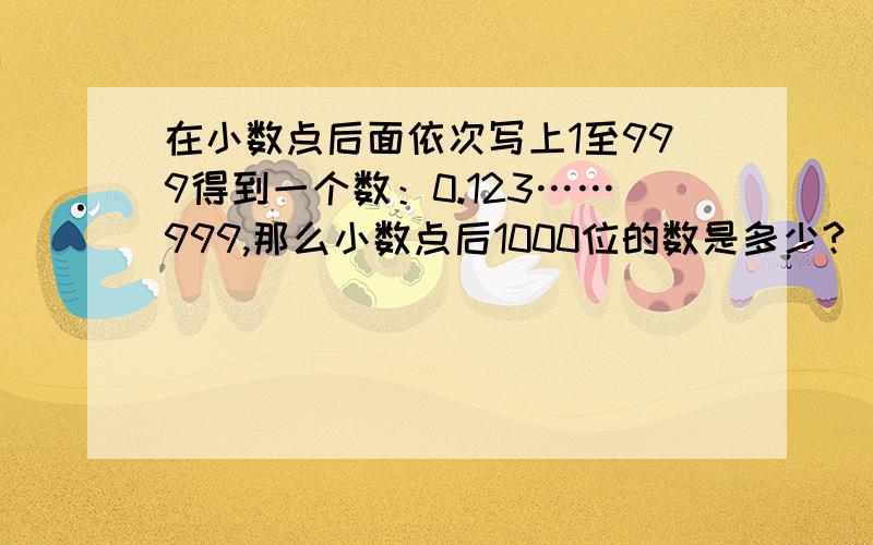 在小数点后面依次写上1至999得到一个数：0.123……999,那么小数点后1000位的数是多少?