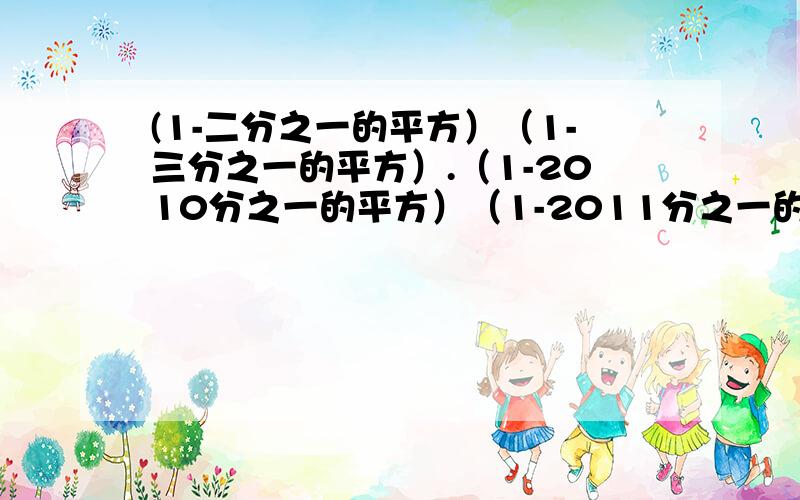 (1-二分之一的平方）（1-三分之一的平方）.（1-2010分之一的平方）（1-2011分之一的平方）=