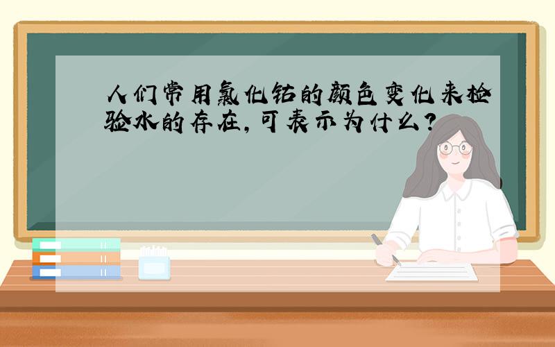 人们常用氯化钴的颜色变化来检验水的存在,可表示为什么?