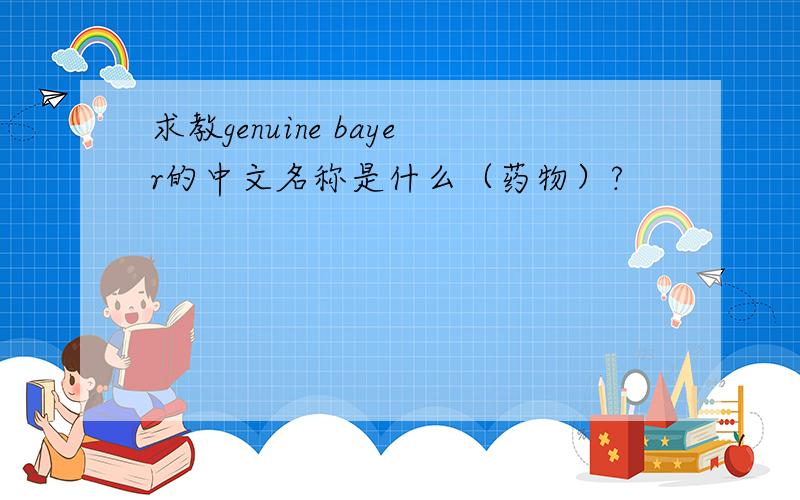 求教genuine bayer的中文名称是什么（药物）?