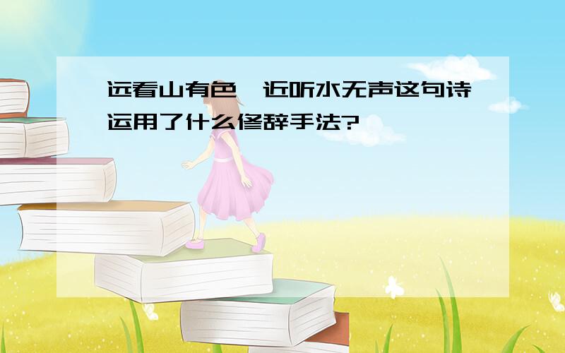 远看山有色,近听水无声这句诗运用了什么修辞手法?