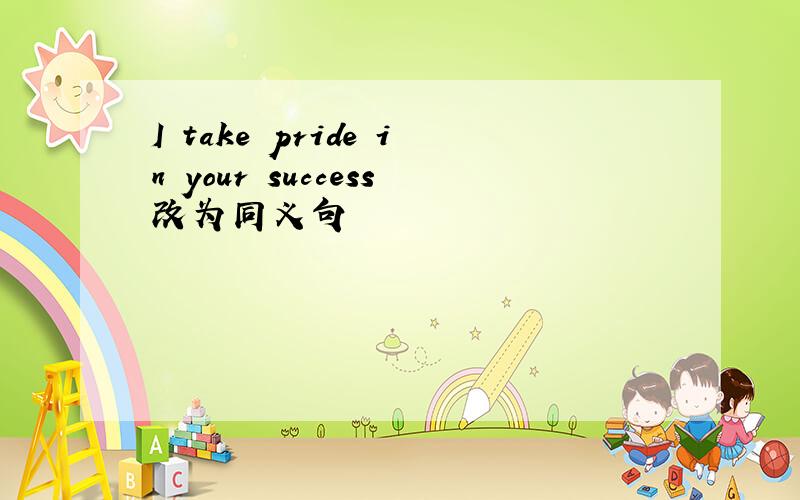 I take pride in your success改为同义句