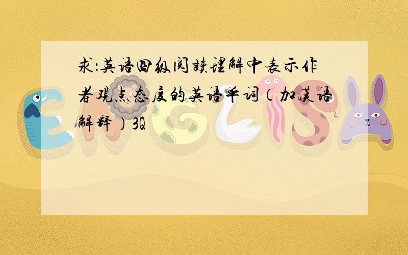 求：英语四级阅读理解中表示作者观点态度的英语单词（加汉语解释）3Q