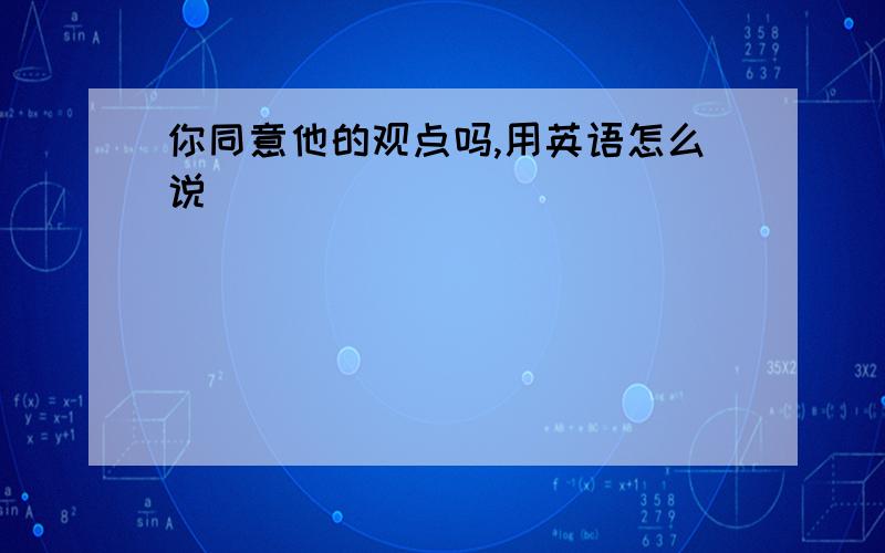 你同意他的观点吗,用英语怎么说