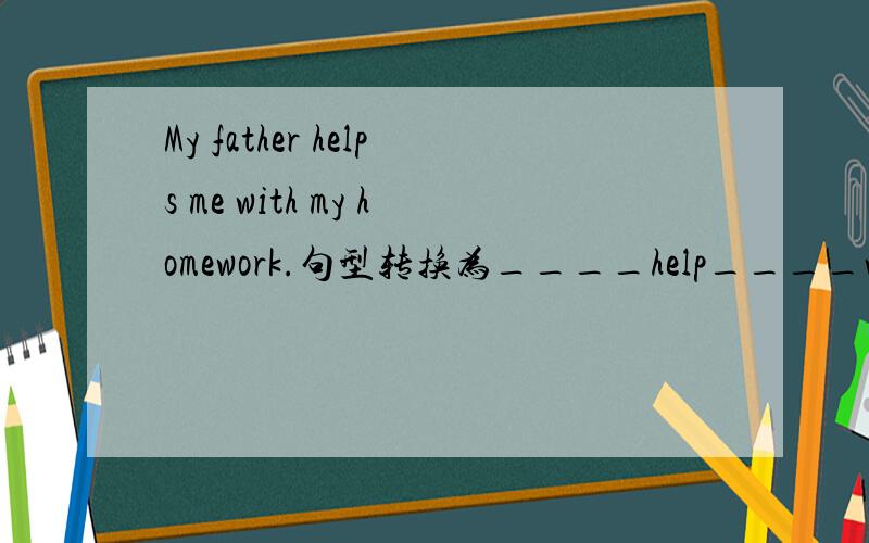 My father helps me with my homework.句型转换为____help____with___