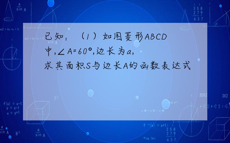 已知：（1）如图菱形ABCD中,∠A=60°,边长为a,求其面积S与边长A的函数表达式