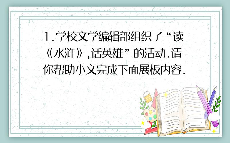 1.学校文学编辑部组织了“读《水浒》,话英雄”的活动.请你帮助小文完成下面展板内容.