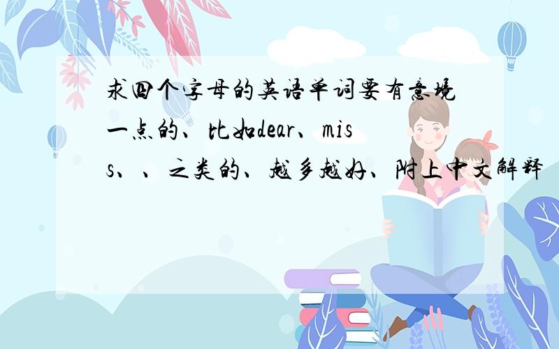 求四个字母的英语单词要有意境一点的、比如dear、miss、、之类的、越多越好、附上中文解释