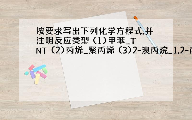 按要求写出下列化学方程式,并注明反应类型 (1)甲苯_TNT (2)丙烯_聚丙烯 (3)2-溴丙烷_1,2-丙醇