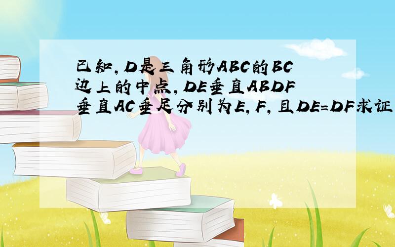 已知,D是三角形ABC的BC边上的中点,DE垂直ABDF垂直AC垂足分别为E,F,且DE=DF求证三角形ABC