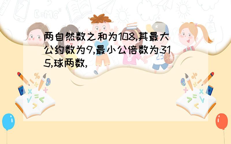 两自然数之和为108,其最大公约数为9,最小公倍数为315,球两数,