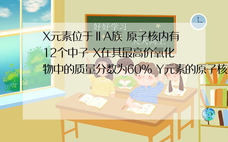 X元素位于ⅡA族 原子核内有12个中子 X在其最高价氧化物中的质量分数为60% Y元素的原子核外有9个电子 X与Y能形成