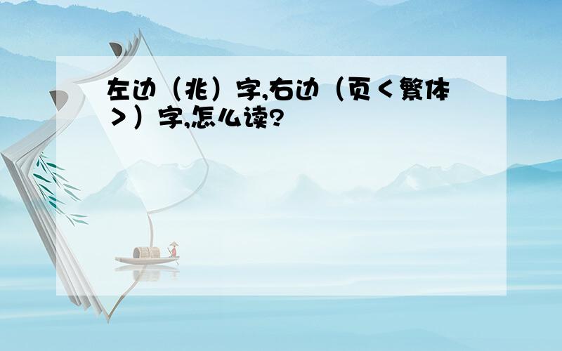 左边（兆）字,右边（页＜繁体＞）字,怎么读?