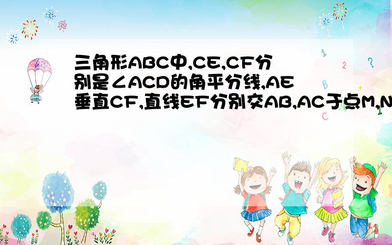 三角形ABC中,CE,CF分别是∠ACD的角平分线,AE垂直CF,直线EF分别交AB,AC于点M,NMN与BC的位置有何