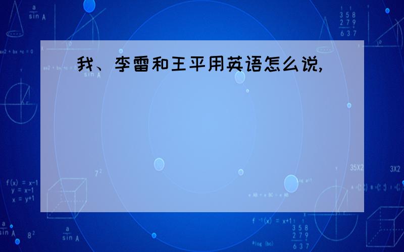 我、李雷和王平用英语怎么说,