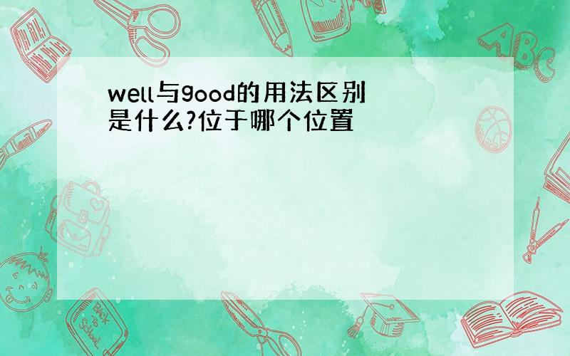 well与good的用法区别是什么?位于哪个位置