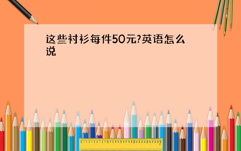 这些衬衫每件50元?英语怎么说