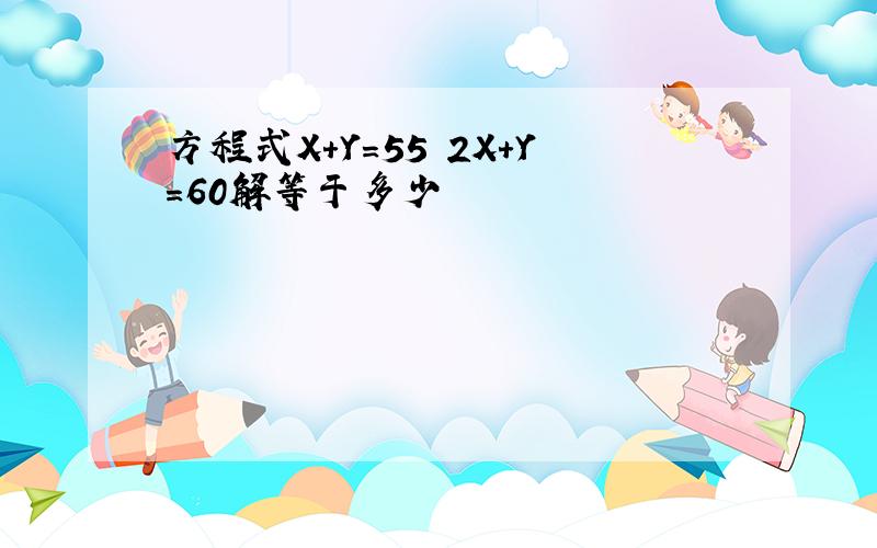 方程式X+Y=55 2X+Y=60解等于多少