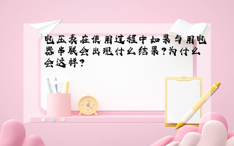 电压表在使用过程中如果与用电器串联会出现什么结果?为什么会这样?