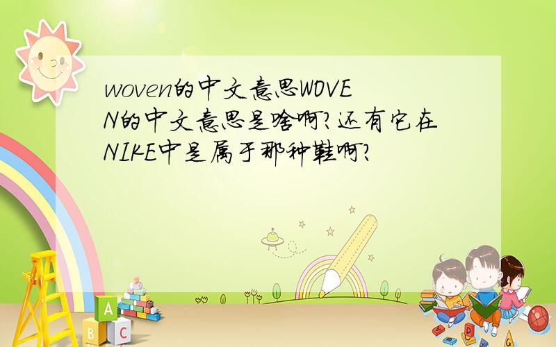 woven的中文意思WOVEN的中文意思是啥啊?还有它在NIKE中是属于那种鞋啊?