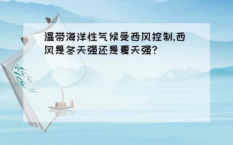 温带海洋性气候受西风控制,西风是冬天强还是夏天强?