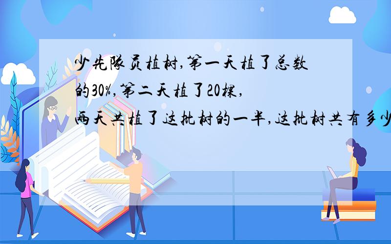 少先队员植树,第一天植了总数的30%,第二天植了20棵,两天共植了这批树的一半,这批树共有多少棵?