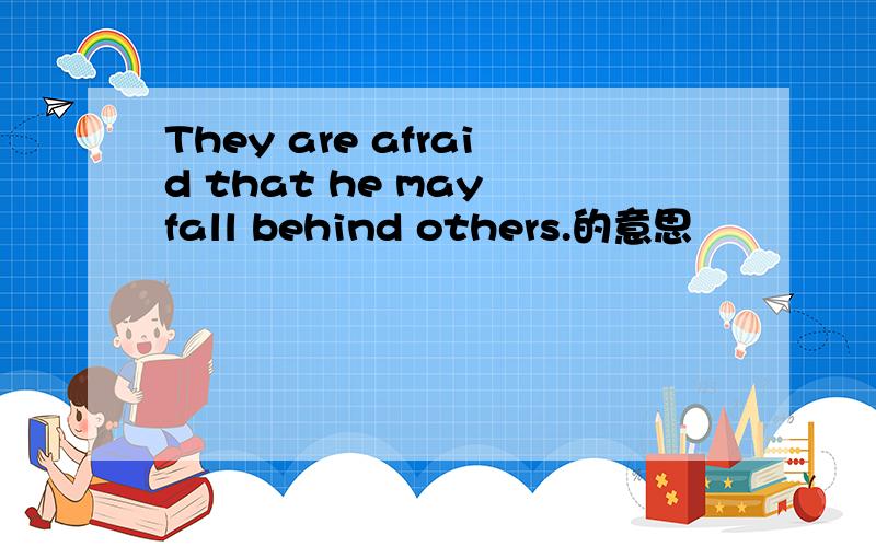 They are afraid that he may fall behind others.的意思