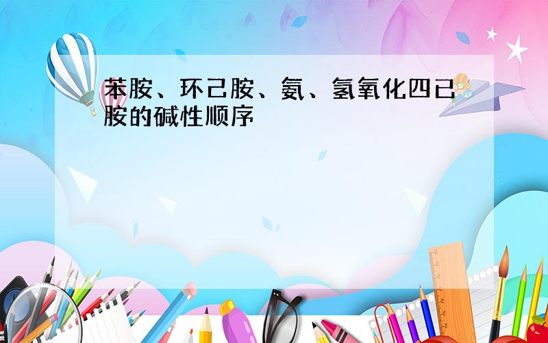 苯胺、环己胺、氨、氢氧化四已胺的碱性顺序