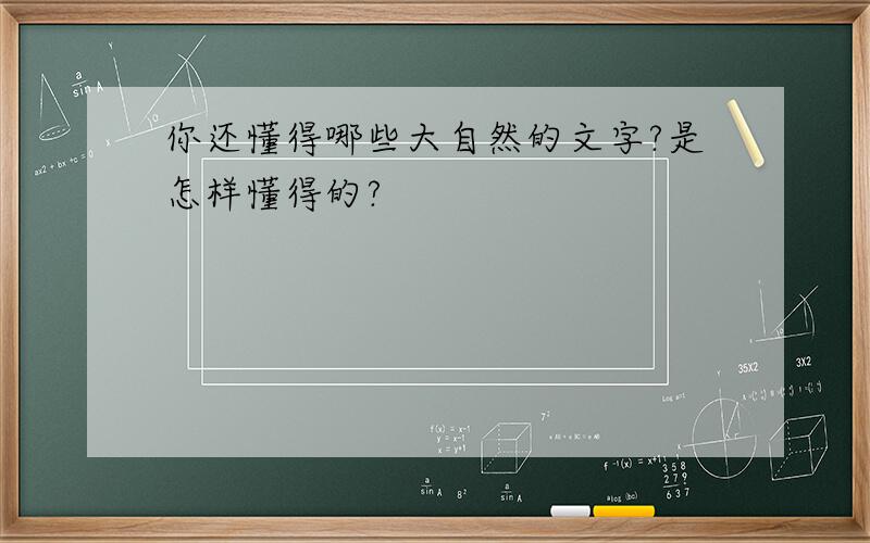 你还懂得哪些大自然的文字?是怎样懂得的?