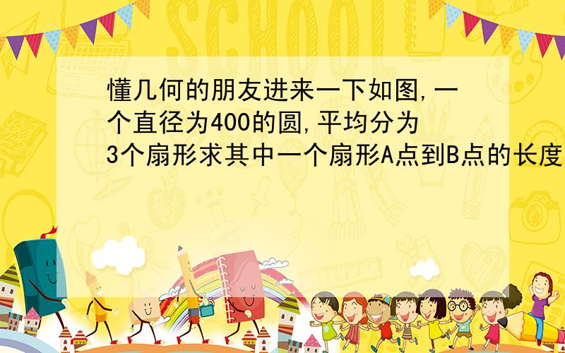 懂几何的朋友进来一下如图,一个直径为400的圆,平均分为3个扇形求其中一个扇形A点到B点的长度