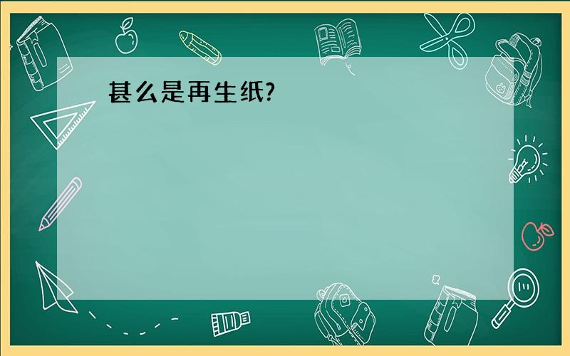 甚么是再生纸?