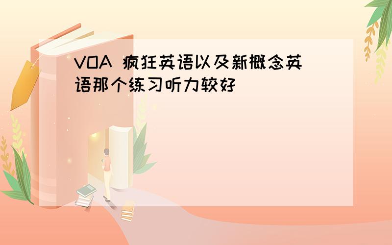 VOA 疯狂英语以及新概念英语那个练习听力较好