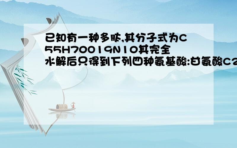 已知有一种多肽,其分子式为C55H70O19N10其完全水解后只得到下列四种氨基酸:甘氨酸C2~H5~O2~N,丙氨酸C