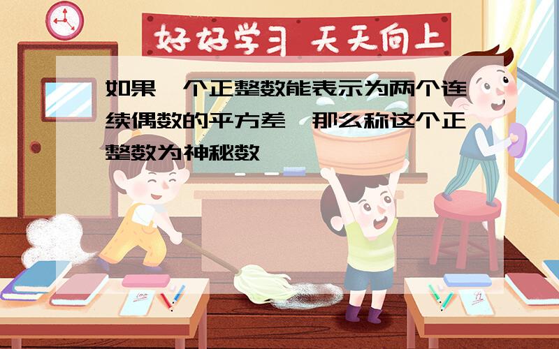 如果一个正整数能表示为两个连续偶数的平方差,那么称这个正整数为神秘数