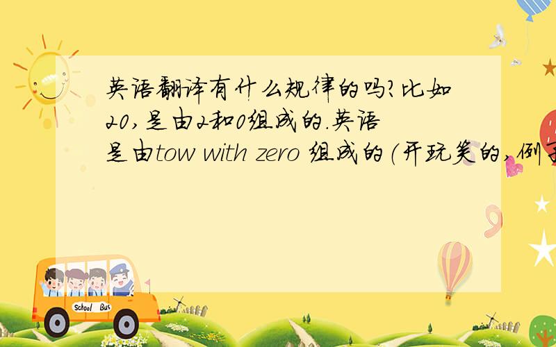 英语翻译有什么规律的吗?比如20,是由2和0组成的.英语是由tow with zero 组成的（开玩笑的,例子、不准确的