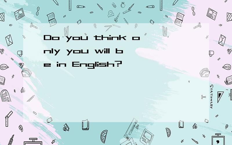 Do you think only you will be in English?