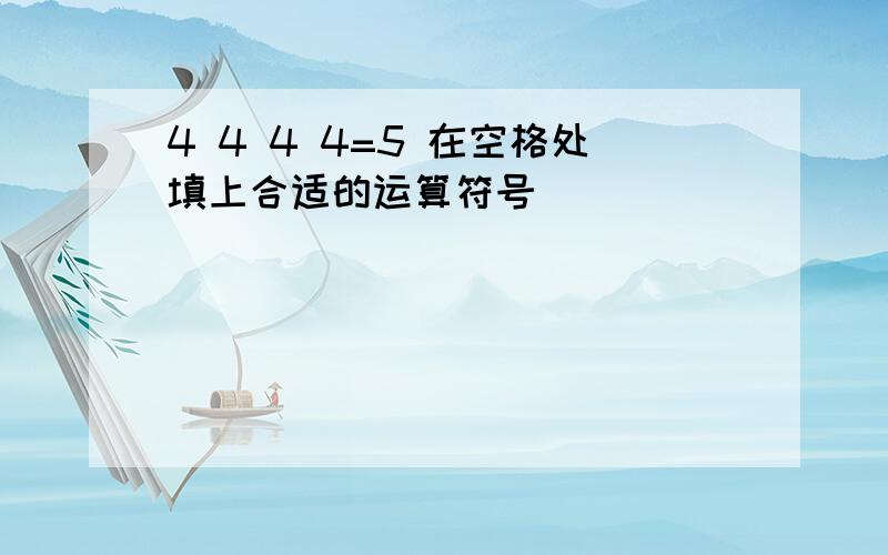 4 4 4 4=5 在空格处填上合适的运算符号