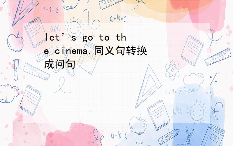 let’s go to the cinema.同义句转换成问句