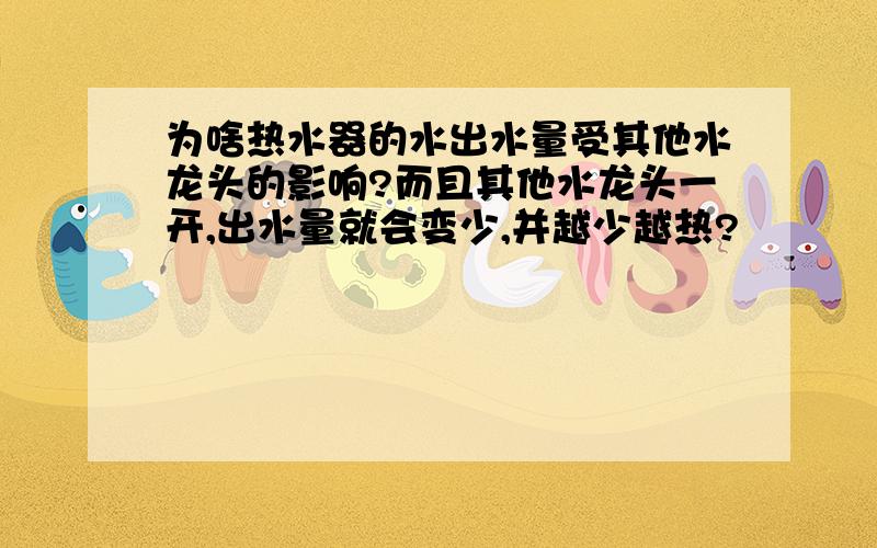 为啥热水器的水出水量受其他水龙头的影响?而且其他水龙头一开,出水量就会变少,并越少越热?