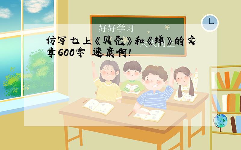 仿写七上《贝壳》和《蝉》的文章600字 速度啊!