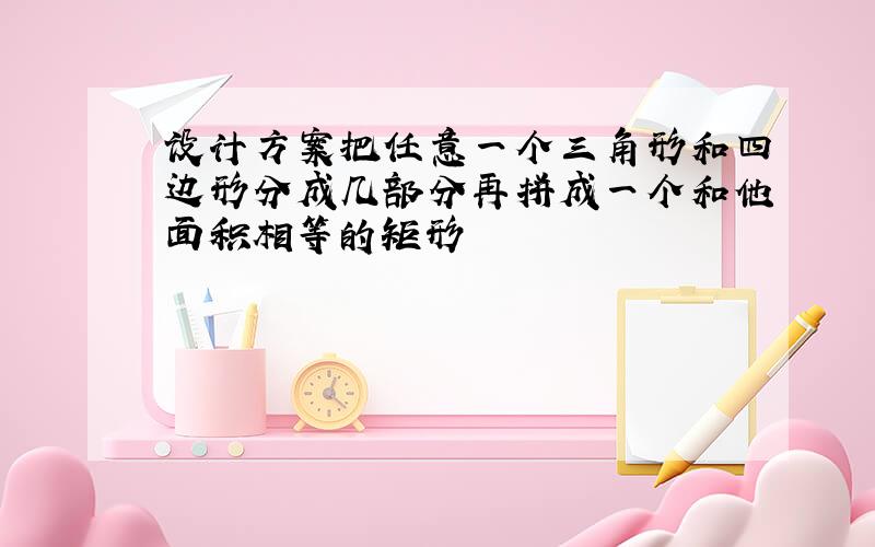 设计方案把任意一个三角形和四边形分成几部分再拼成一个和他面积相等的矩形