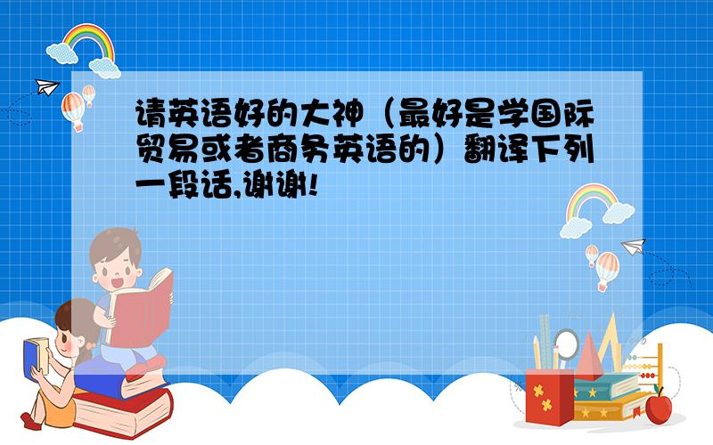 请英语好的大神（最好是学国际贸易或者商务英语的）翻译下列一段话,谢谢!