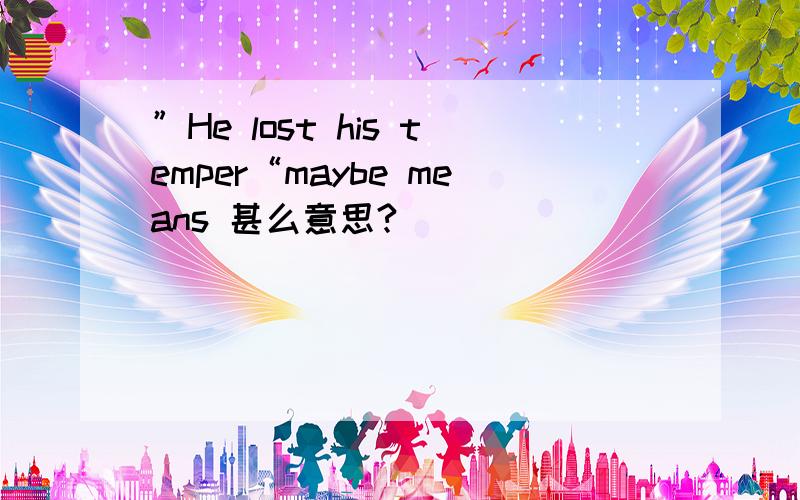 ”He lost his temper“maybe means 甚么意思?