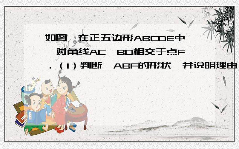 如图,在正五边形ABCDE中,对角线AC,BD相交于点F．（1）判断△ABF的形状,并说明理由；（2）求证：四边形AFD