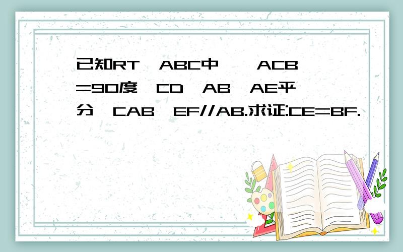 已知RT△ABC中,∠ACB=90度,CD⊥AB,AE平分∠CAB,EF//AB.求证:CE=BF.