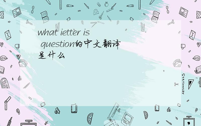 what ietter is question的中文翻译是什么