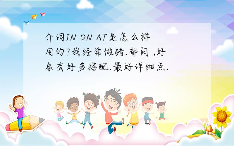 介词IN ON AT是怎么样用的?我经常做错.郁闷 ,好象有好多搭配.最好详细点.