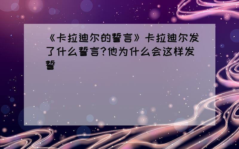 《卡拉迪尔的誓言》卡拉迪尔发了什么誓言?他为什么会这样发誓