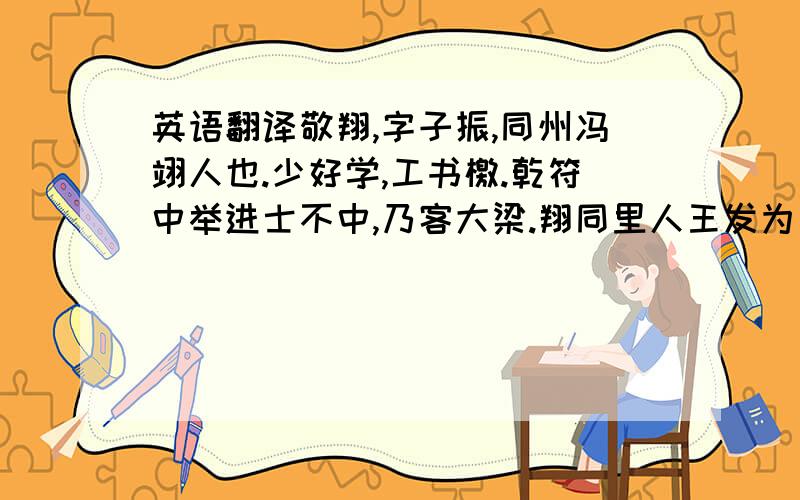 英语翻译敬翔,字子振,同州冯翊人也.少好学,工书檄.乾符中举进士不中,乃客大梁.翔同里人王发为汴州观察支使,遂往依焉.久